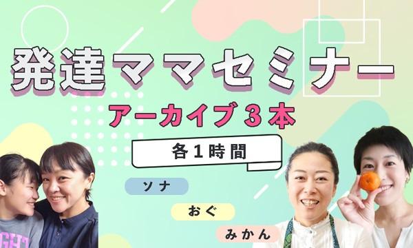 発達ママセミナーアーカイブ（ソナさん、みかんさん、おぐさん3人分） イベント画像2