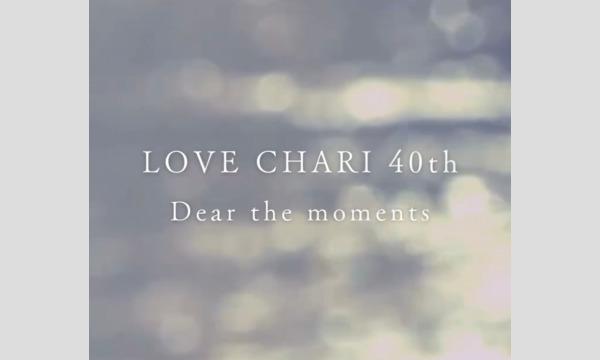 LOVE CHARI 40th Anniversary Dear the moments
