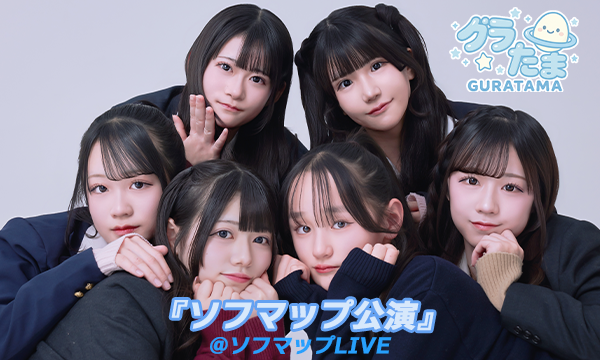 【4/2 18:15 オンライン特典購入】グラたま『ソフマップ公演』 in東京イベント