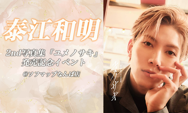 【4/18 開催】泰江和明 2nd写真集『ユメノサキ』発売記念イベント＠ソフマップなんば店 8Fイベントスペース　 in大阪イベント