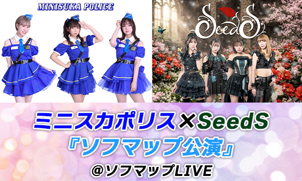 【1/29 17:40 配信】ミニスカポリス×SeedS『ソフマップ公演』 in東京イベント