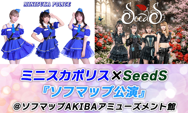 【2/24 18:50 来場チケット】ミニスカポリス×SeedS『ソフマップ公演』 in東京イベント