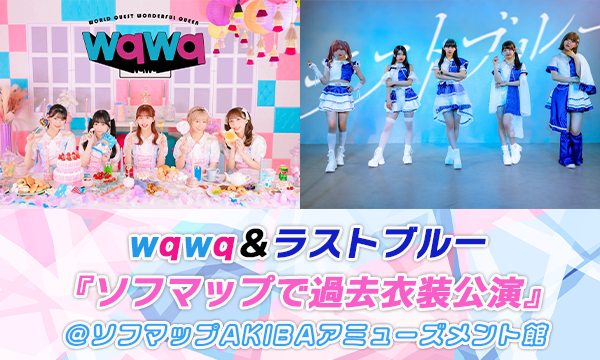 【5/26 18:40 来場】wqwq＆ラストブルー『ソフマップで過去衣装公演』 in東京イベント