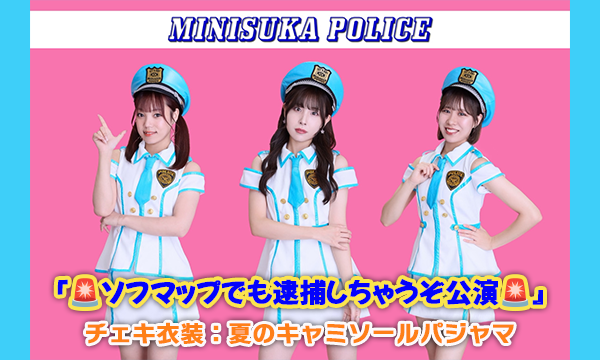 【8/28 19:00 配信】ミニスカポリス『ソフマップでも逮捕しちゃうぞ公演』チェキ衣装：夏のキャミソールパジャマ in東京イベント
