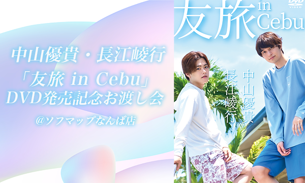 【11/15 開催】中山優貴・長江崚行「友旅 in Cebu」DVD 発売記念お渡し会 in大阪イベント