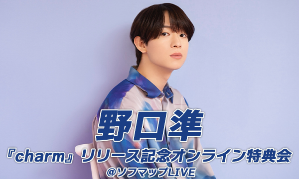 【2/6 20:10 オンライン特典購入ページ】野口準『charm』リリース記念 オンライン特典会 in東京イベント