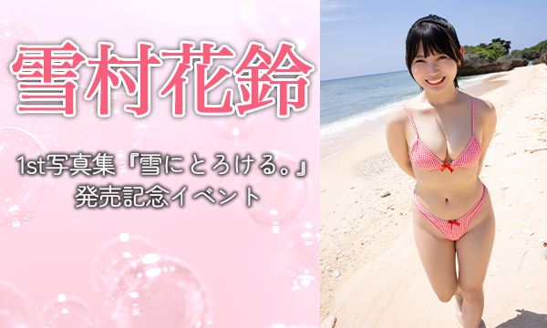 【9/7・15:00】雪村花鈴1st写真集『雪にとろける。』 発売記念イベント in東京イベント