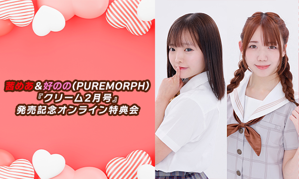 【2/9 20:10 配信】茜めあ＆好のの(PUREMORPH)『クリーム2月号』発売記念オンライン特典会