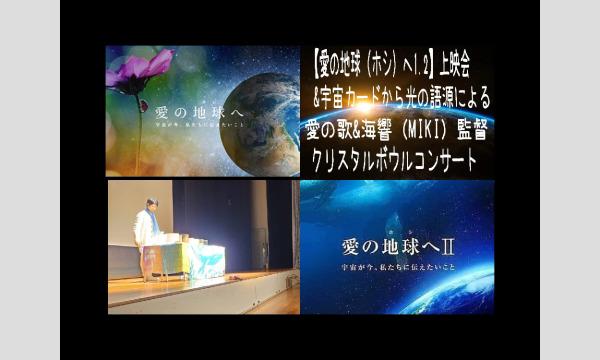 【愛の地球（ホシ）へ1.2】上映会&宇宙カードから光の語源による愛の歌&海響（MIKI）監督クリスタルボウルコンサート イベント画像1
