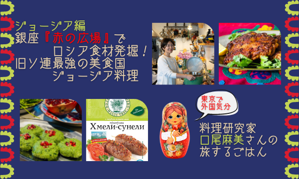 7月22日（木）『銀座「赤の広場」でロシア食材発掘！・旧ソ連最強の美食国ジョージア料理』口尾麻美さんの東京で旅するごはん イベント画像1