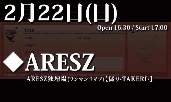LIVEHOUSE CRESCENDOの2/22(日) ARESZ独壇場(ワンマンライブ)【猛り-TAKERI-】イベント