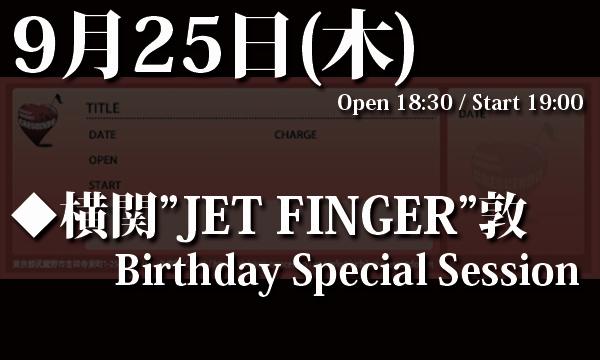9/25(木) 横関"JET FINGER"敦 Birthday Special Session！ in東京イベント