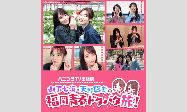 【第二部】ハニプラTV出張版〜山下七海・天野聡美の福岡青春ドタバタ旅！発売記念上映会 イベント画像1