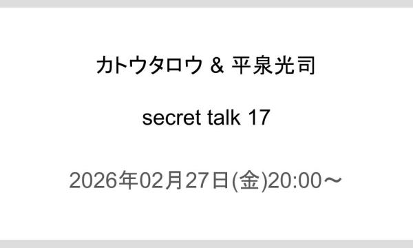 カトウタロウ & 平泉光司 『secret talk 17』 イベント画像1